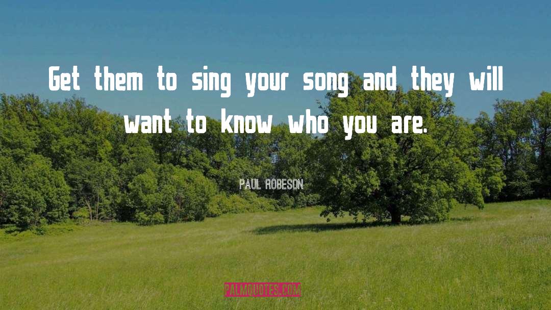 Paul Robeson Quotes: Get them to sing your