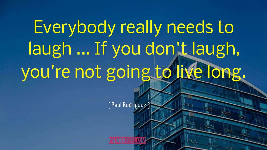 Paul Rodriguez Quotes: Everybody really needs to laugh