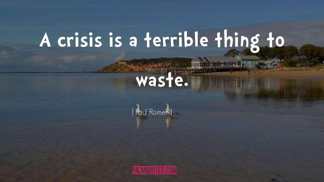 Paul Romer Quotes: A crisis is a terrible