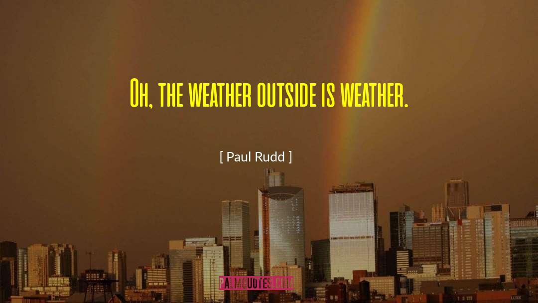 Paul Rudd Quotes: Oh, the weather outside is