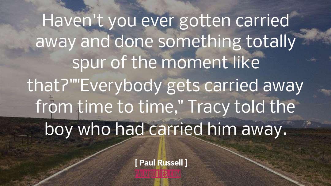 Paul Russell Quotes: Haven't you ever gotten carried