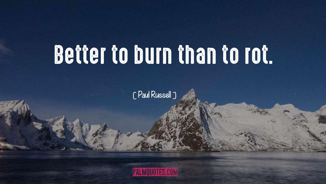 Paul Russell Quotes: Better to burn than to