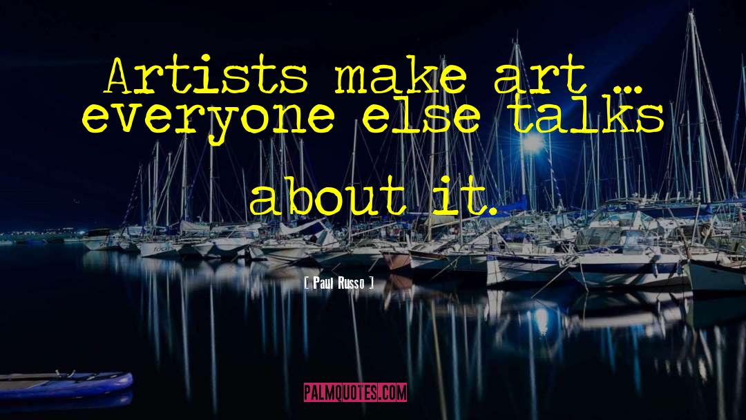 Paul Russo Quotes: Artists make art ... everyone