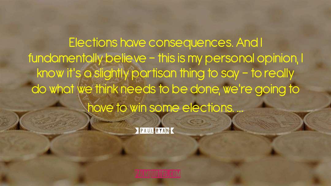 Paul Ryan Quotes: Elections have consequences. And I