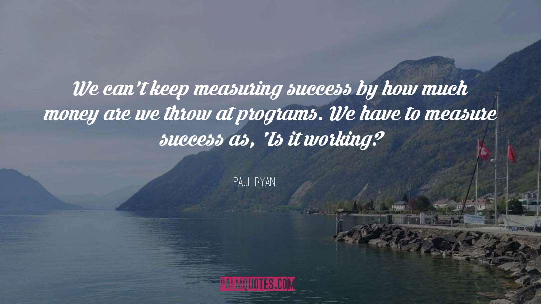 Paul Ryan Quotes: We can't keep measuring success