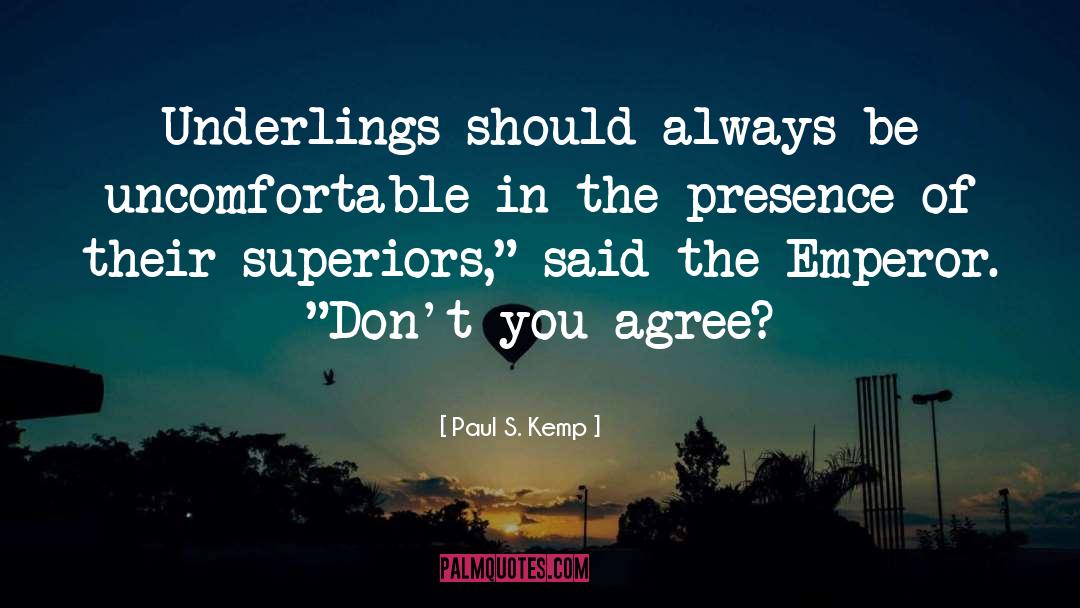 Paul S. Kemp Quotes: Underlings should always be uncomfortable