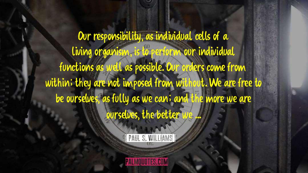 Paul S Williams Quotes: Our responsibility, as individual cells