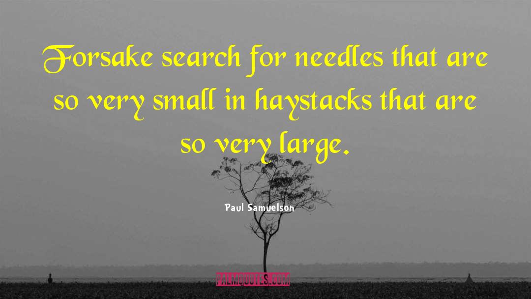 Paul Samuelson Quotes: Forsake search for needles that