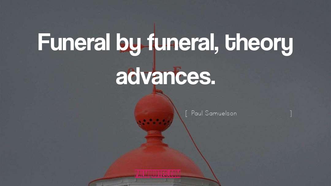 Paul Samuelson Quotes: Funeral by funeral, theory advances.