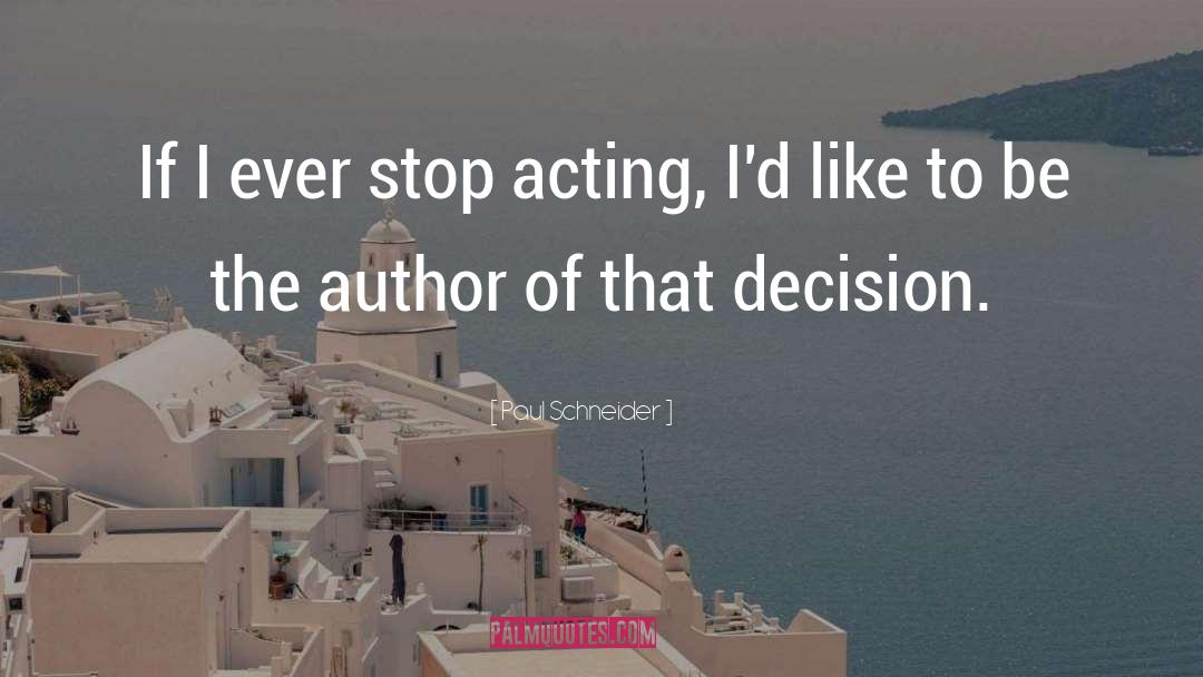 Paul Schneider Quotes: If I ever stop acting,