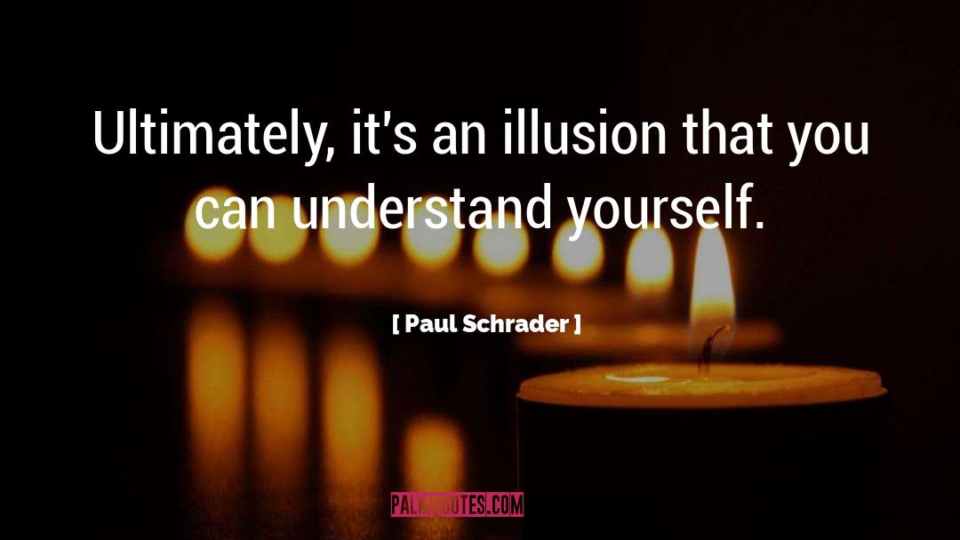 Paul Schrader Quotes: Ultimately, it's an illusion that