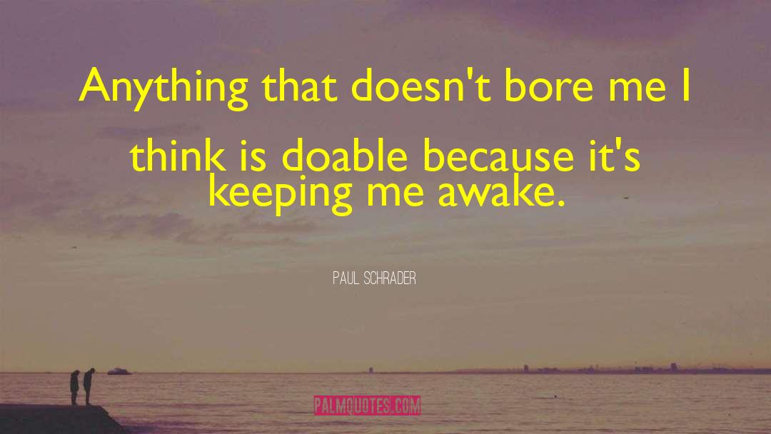 Paul Schrader Quotes: Anything that doesn't bore me