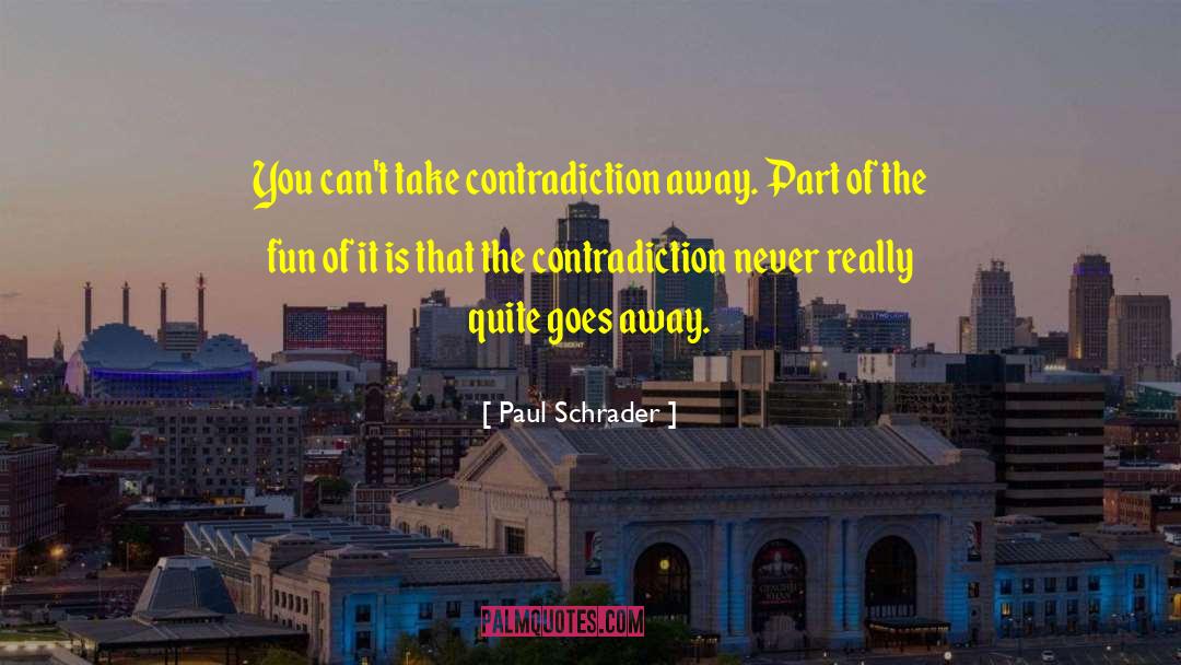 Paul Schrader Quotes: You can't take contradiction away.