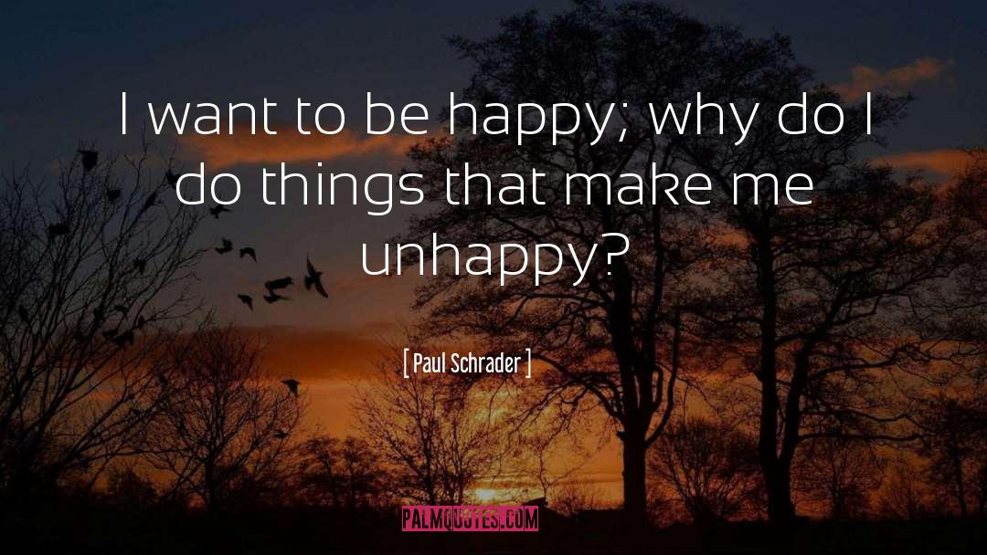 Paul Schrader Quotes: I want to be happy;