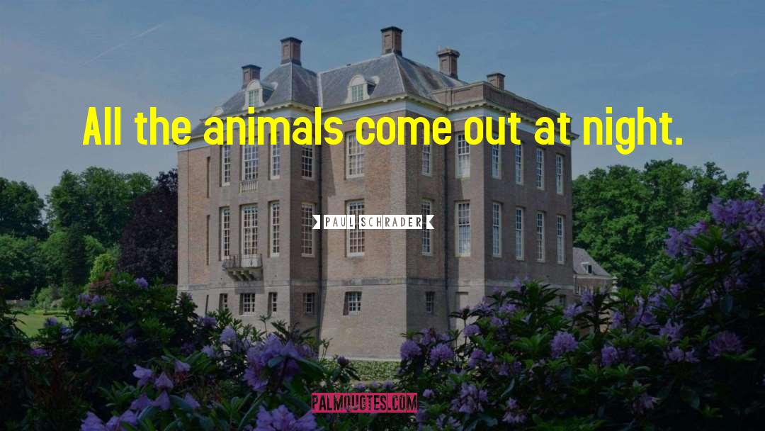 Paul Schrader Quotes: All the animals come out