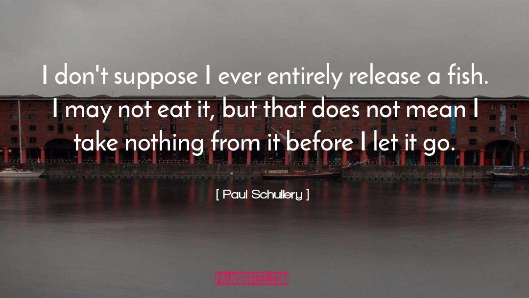 Paul Schullery Quotes: I don't suppose I ever