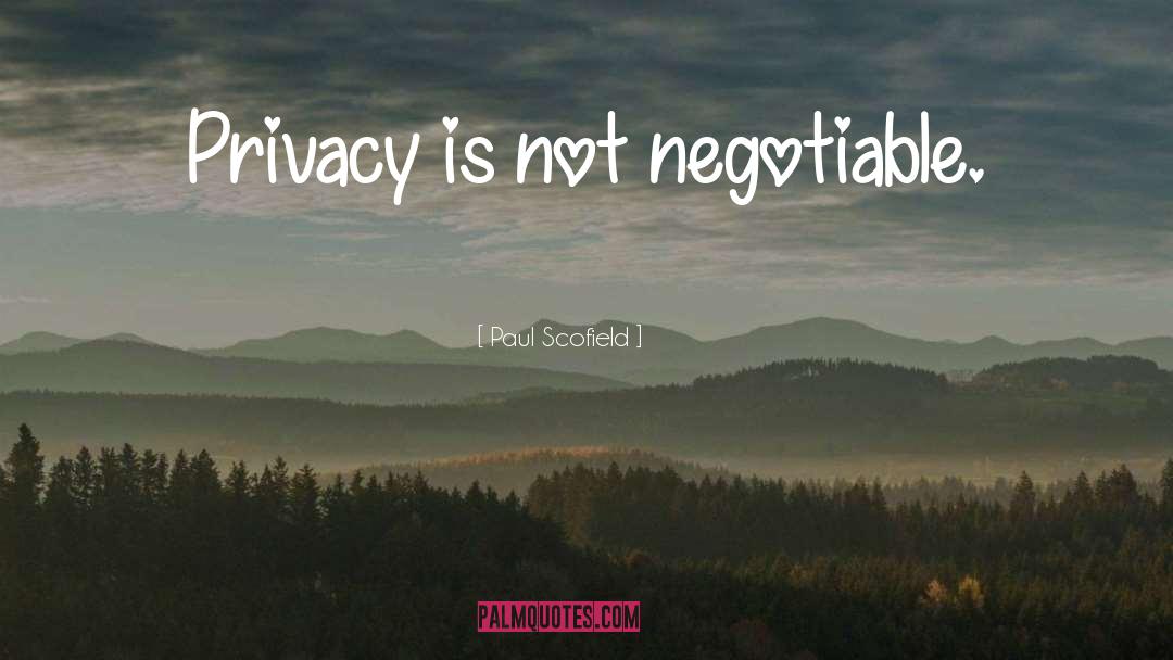 Paul Scofield Quotes: Privacy is not negotiable.