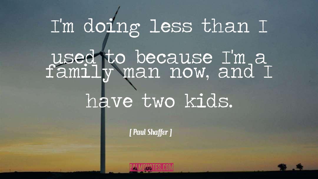 Paul Shaffer Quotes: I'm doing less than I