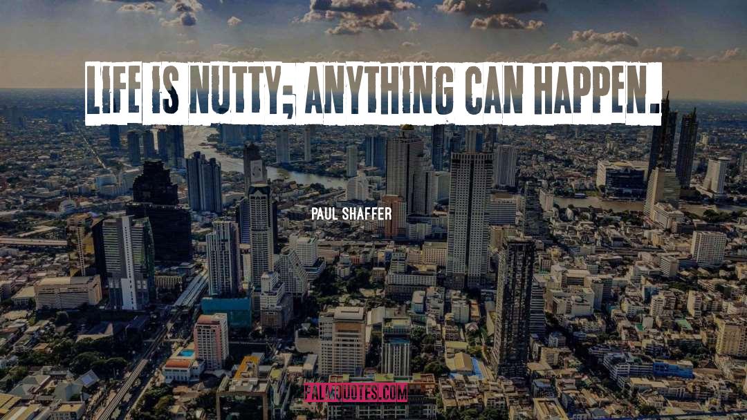 Paul Shaffer Quotes: Life is nutty; anything can