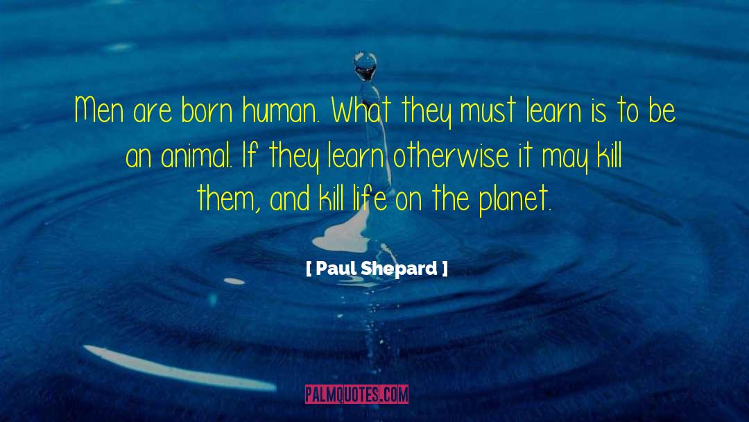 Paul Shepard Quotes: Men are born human. What