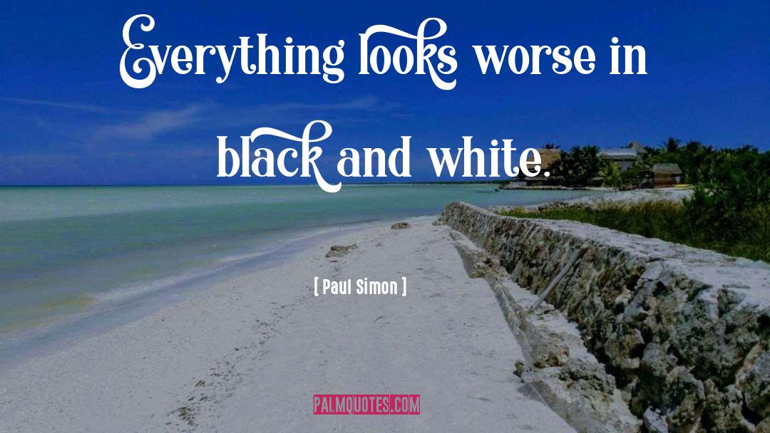 Paul Simon Quotes: Everything looks worse in black
