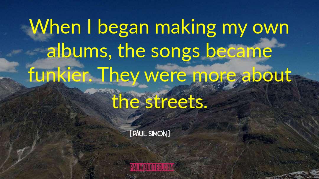Paul Simon Quotes: When I began making my