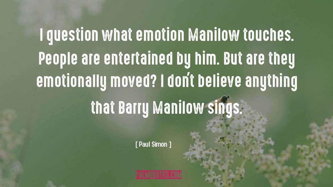 Paul Simon Quotes: I question what emotion Manilow