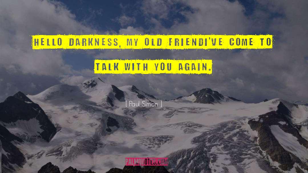 Paul Simon Quotes: Hello darkness, my old friend<br>I've