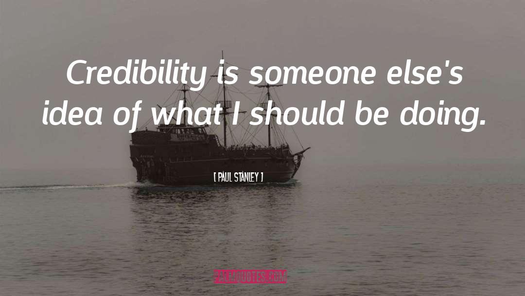 Paul Stanley Quotes: Credibility is someone else's idea