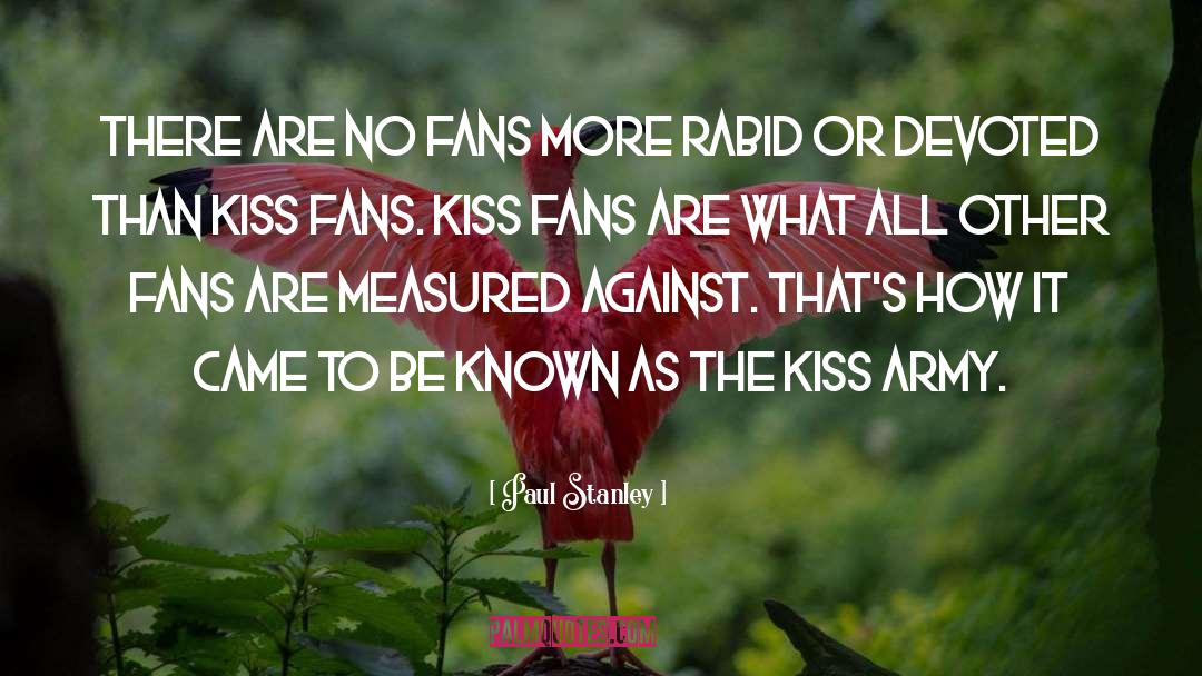 Paul Stanley Quotes: There are no fans more