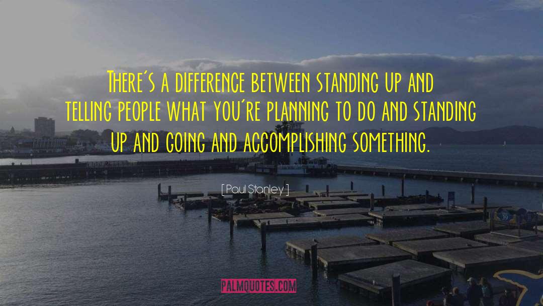 Paul Stanley Quotes: There's a difference between standing