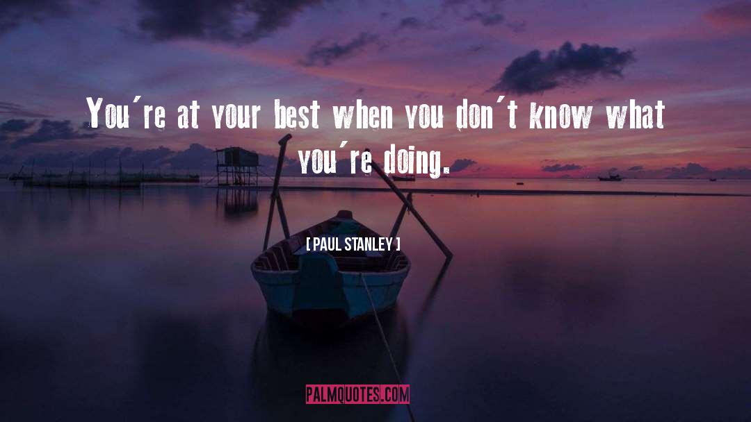 Paul Stanley Quotes: You're at your best when