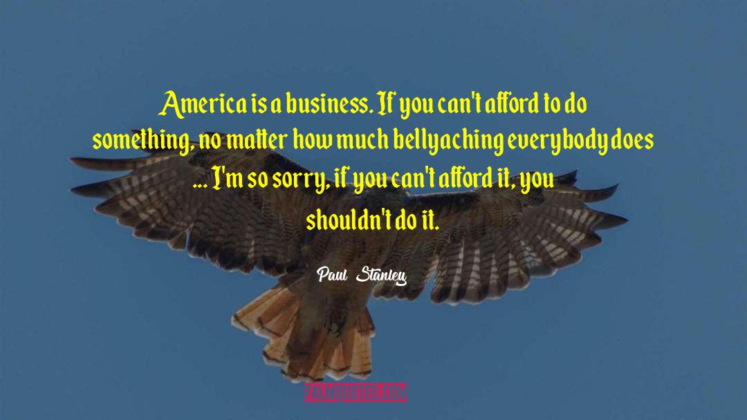 Paul Stanley Quotes: America is a business. If