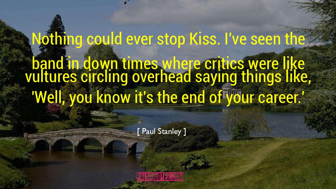 Paul Stanley Quotes: Nothing could ever stop Kiss.