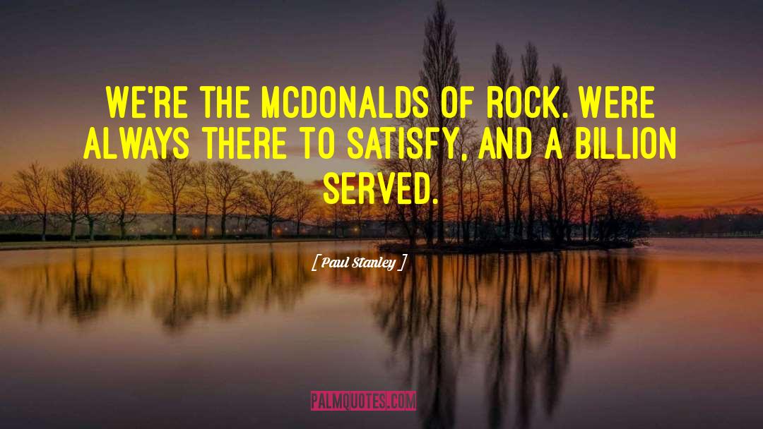 Paul Stanley Quotes: We're the McDonalds of rock.