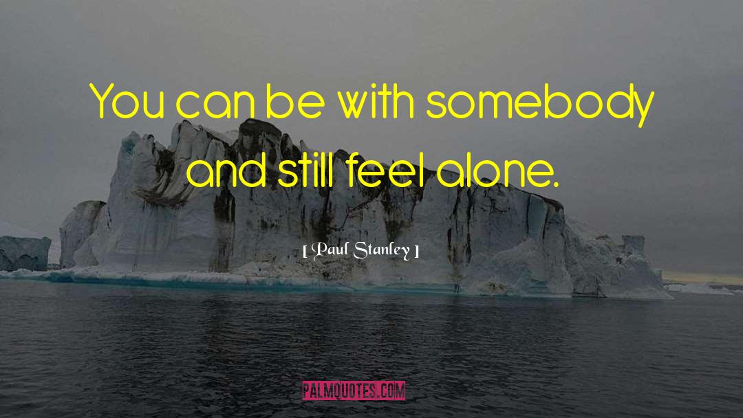 Paul Stanley Quotes: You can be with somebody