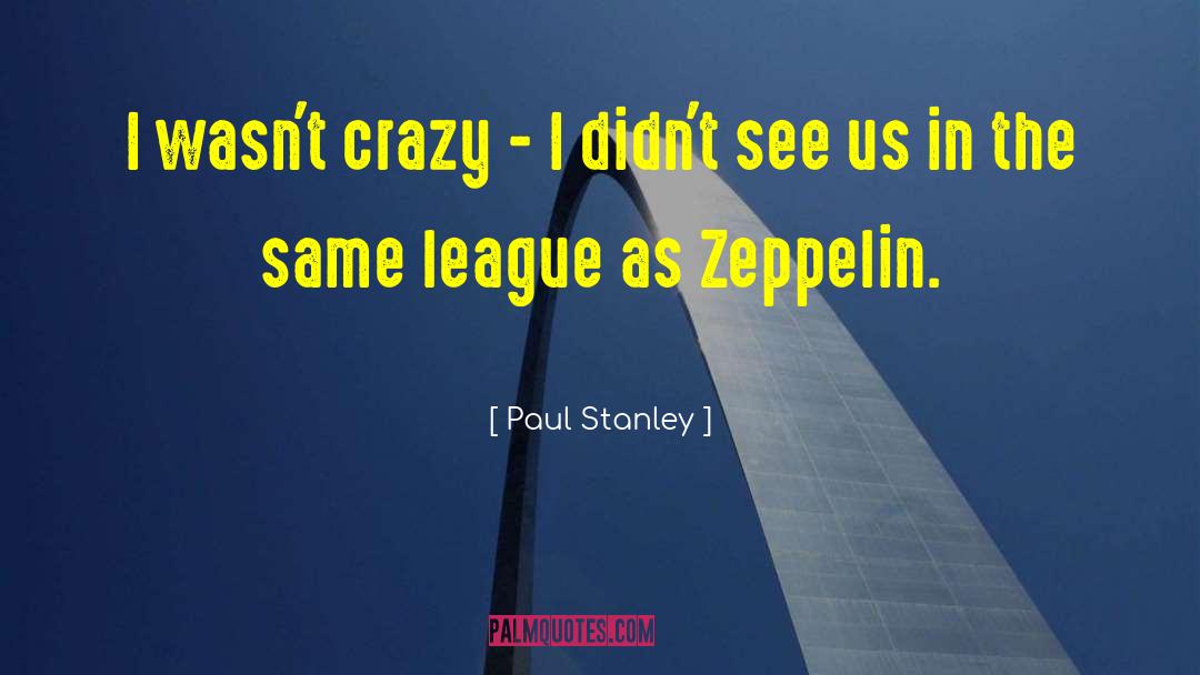 Paul Stanley Quotes: I wasn't crazy - I