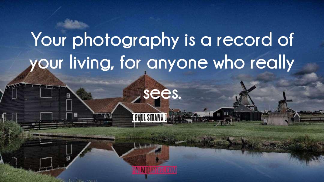 Paul Strand Quotes: Your photography is a record