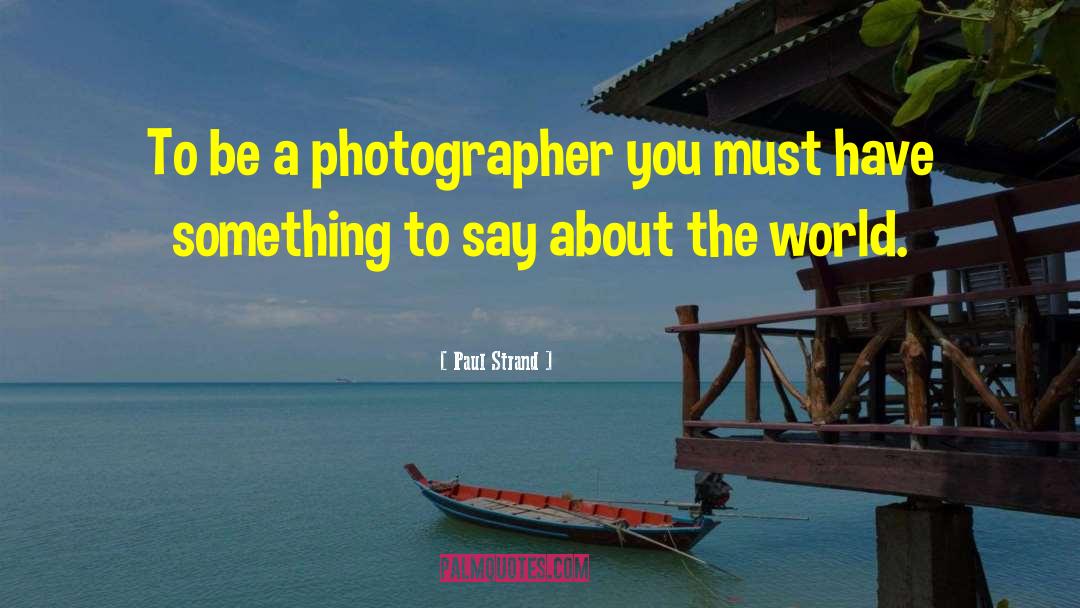 Paul Strand Quotes: To be a photographer you