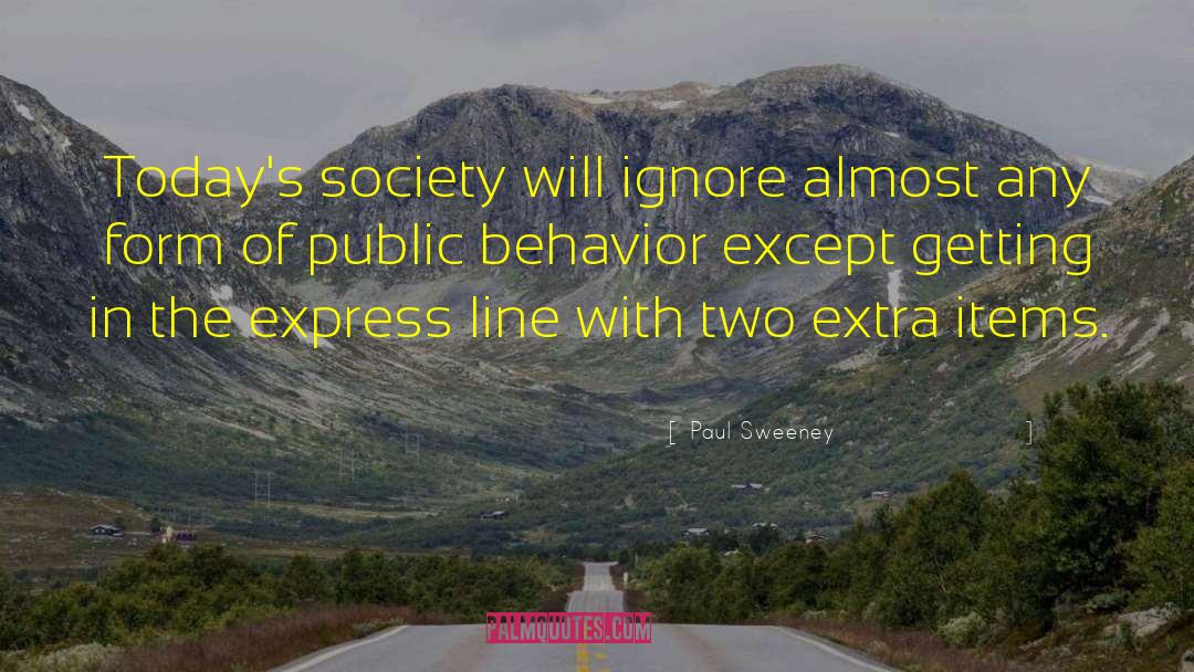 Paul Sweeney Quotes: Today's society will ignore almost