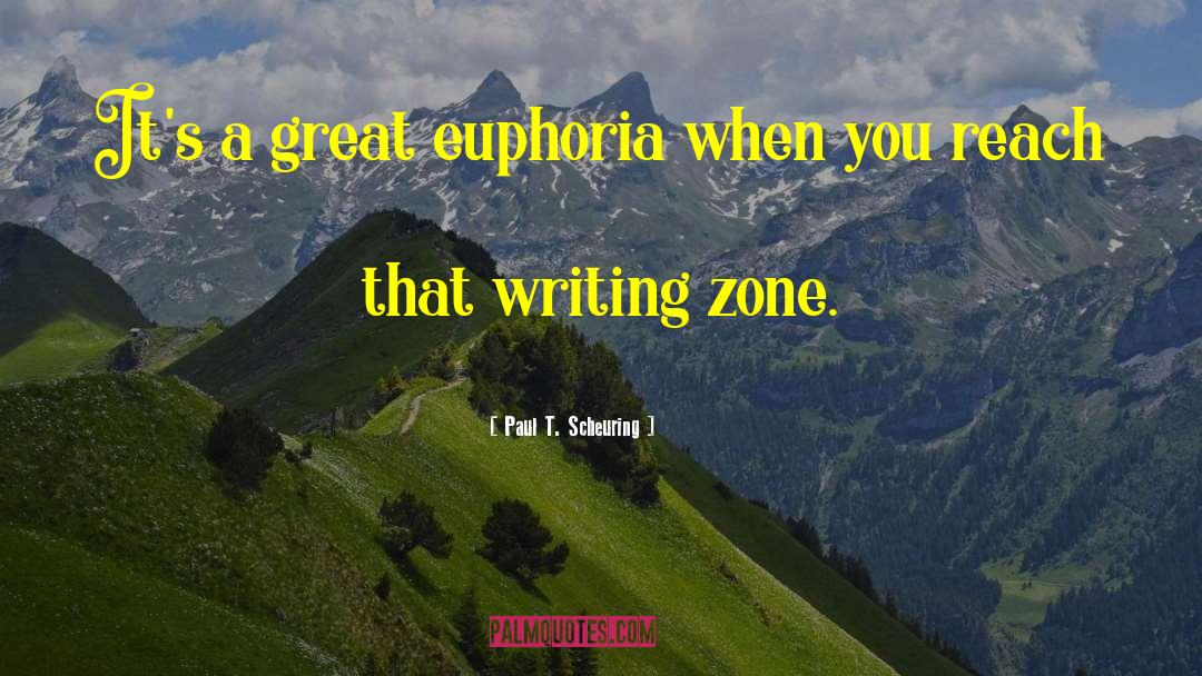 Paul T. Scheuring Quotes: It's a great euphoria when