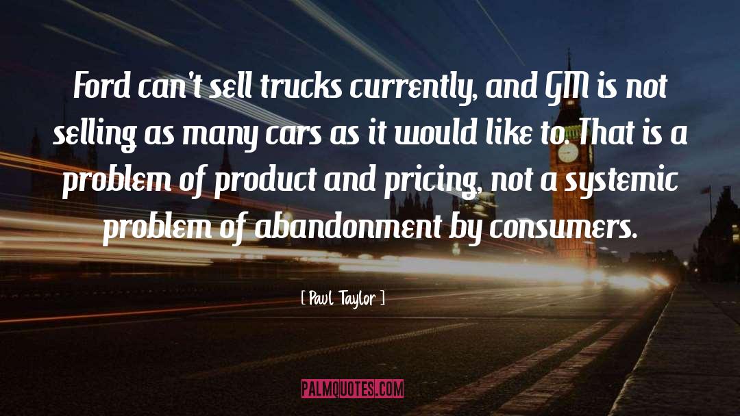 Paul Taylor Quotes: Ford can't sell trucks currently,