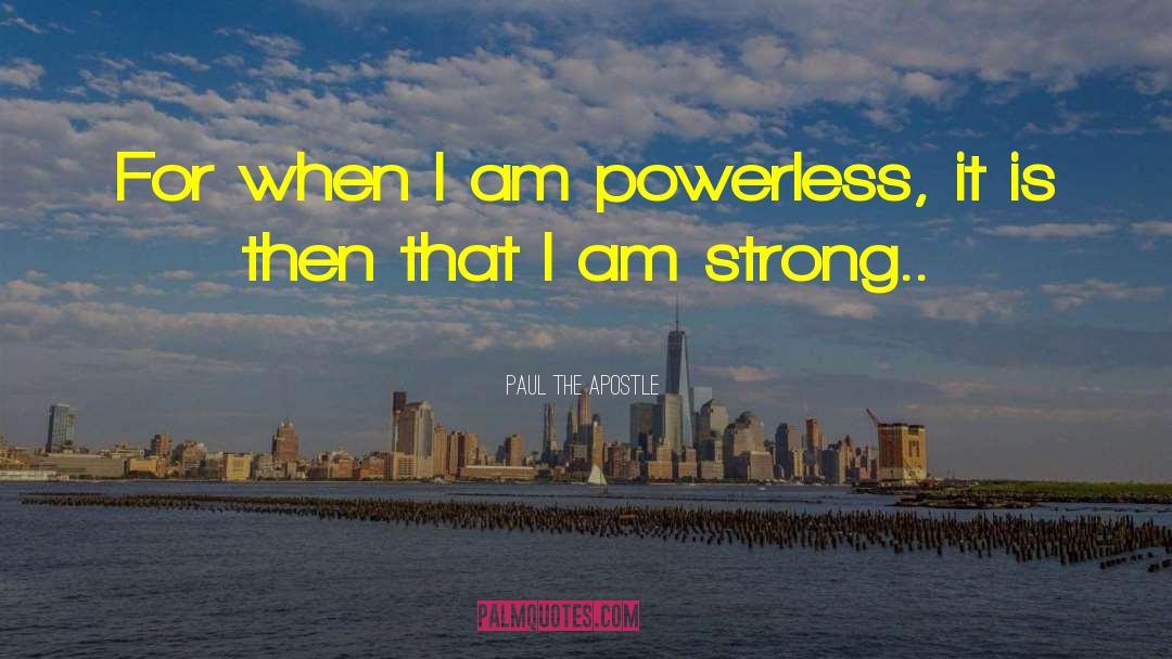 Paul The Apostle Quotes: For when I am powerless,