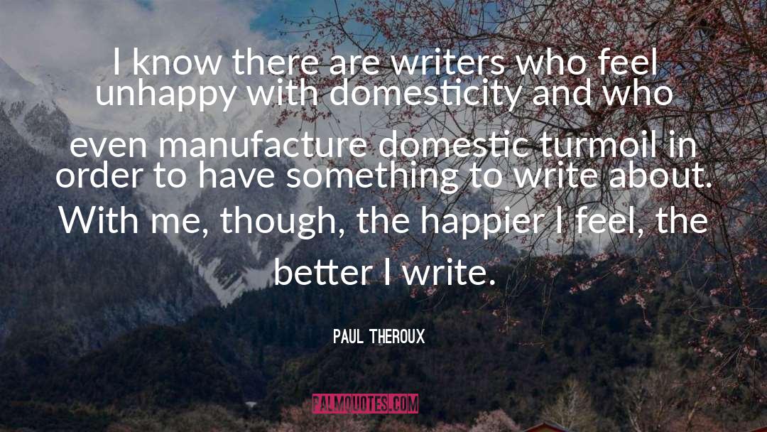 Paul Theroux Quotes: I know there are writers