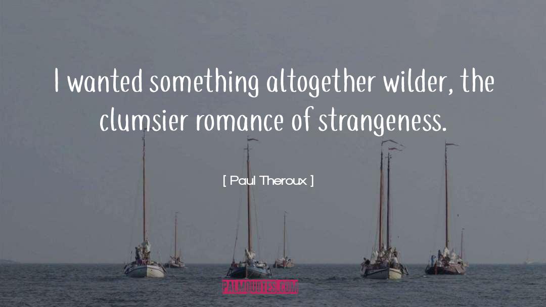 Paul Theroux Quotes: I wanted something altogether wilder,