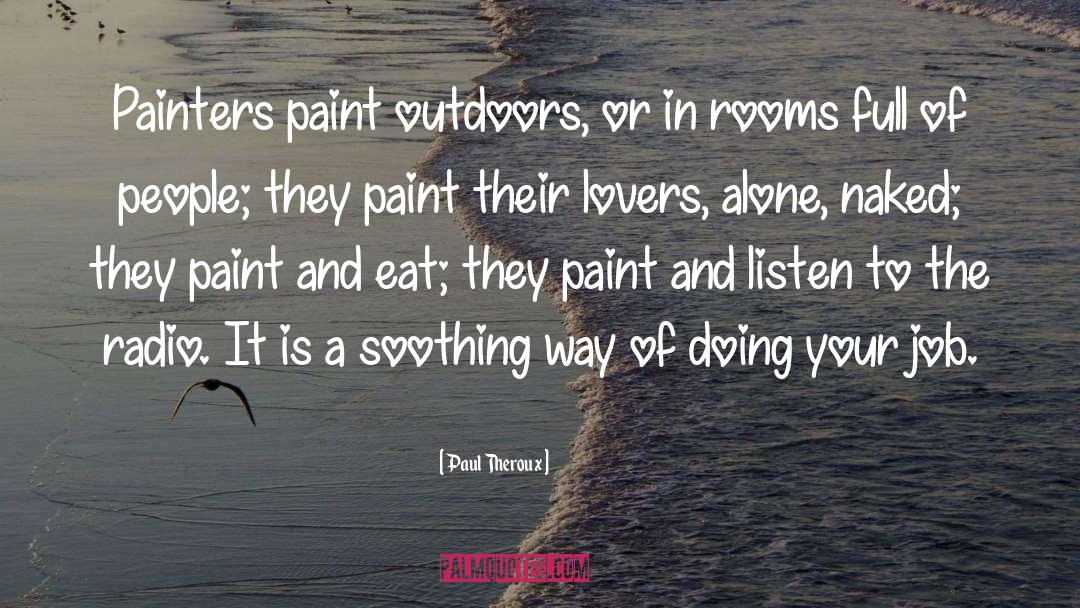 Paul Theroux Quotes: Painters paint outdoors, or in