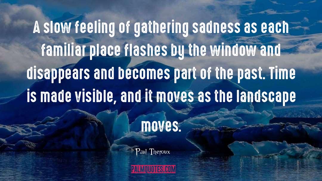 Paul Theroux Quotes: A slow feeling of gathering