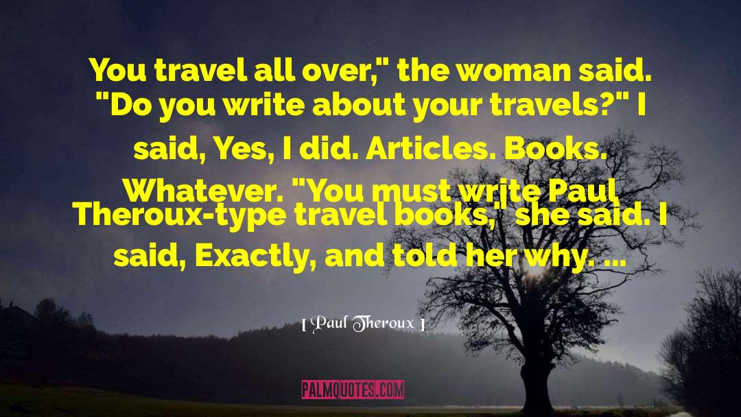 Paul Theroux Quotes: You travel all over,