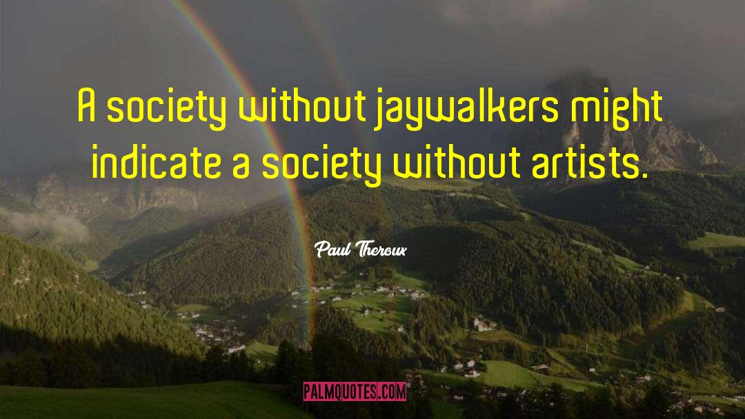 Paul Theroux Quotes: A society without jaywalkers might