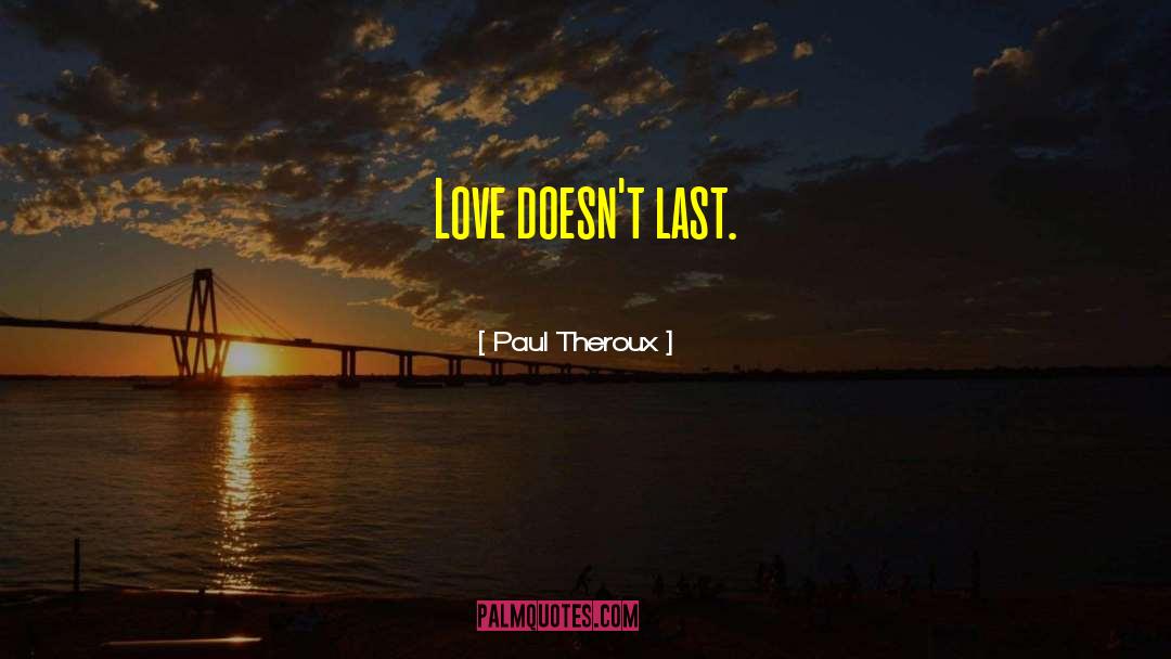 Paul Theroux Quotes: Love doesn't last.